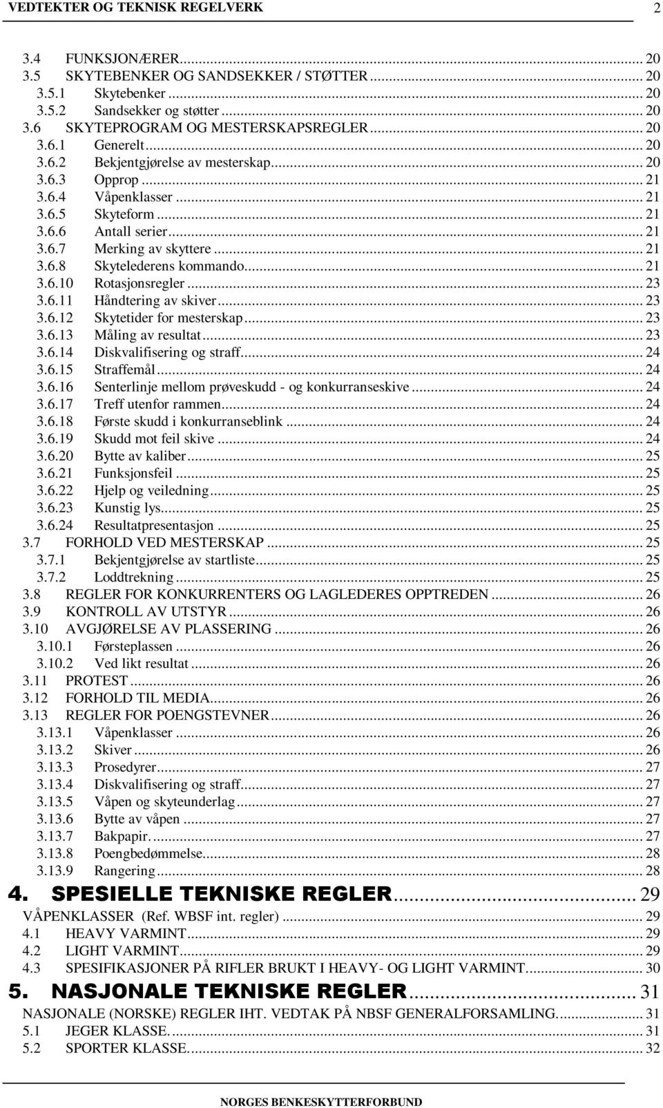 .. 23 3.6.12 Skytetider for mesterskap... 23 3.6.13 Måling av resultat... 23 3.6.14 Diskvalifisering og straff... 24 3.6.15 Straffemål... 24 3.6.16 Senterlinje mellom prøveskudd - og konkurranseskive.