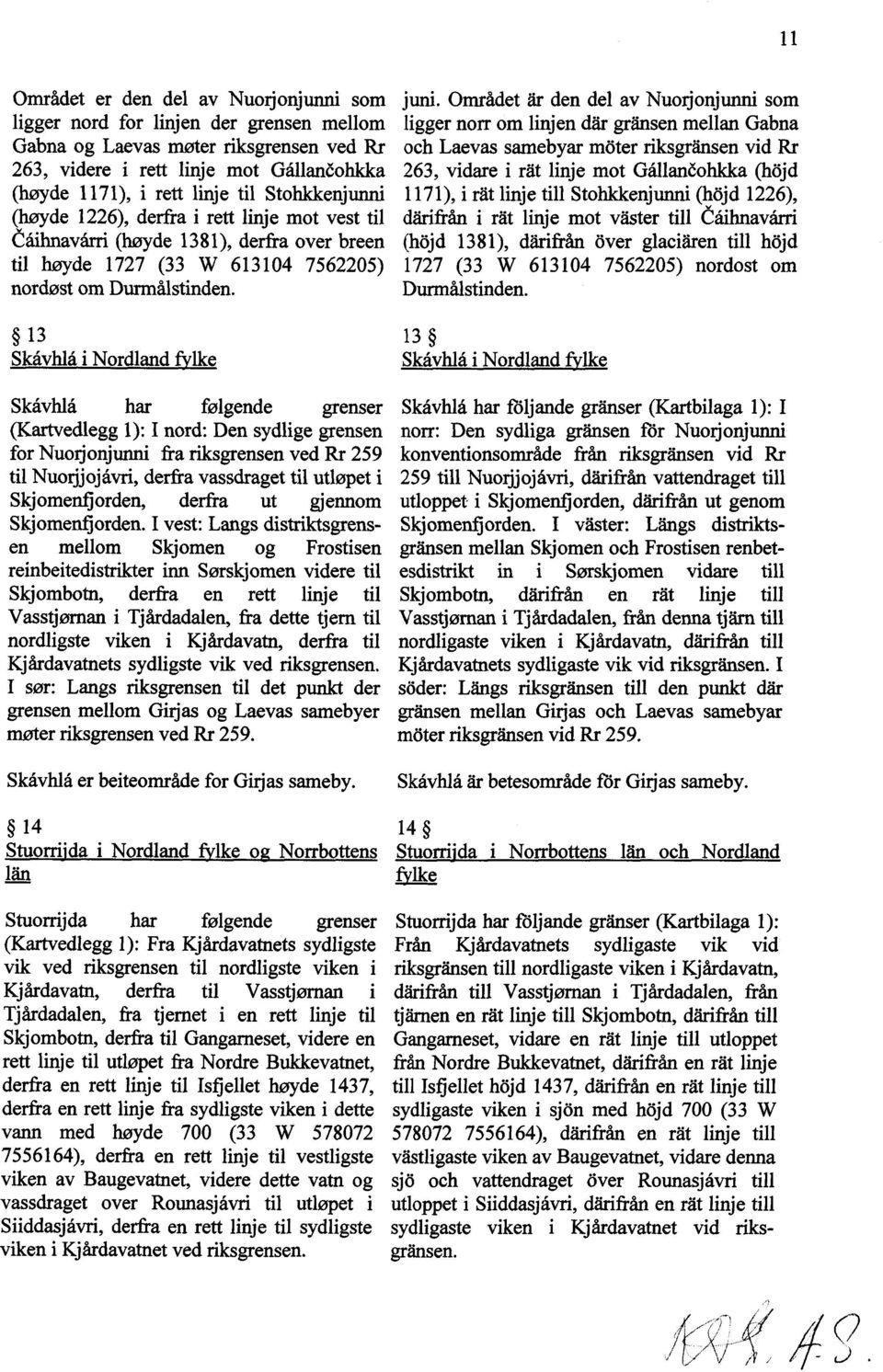 Området år den del av Nuorjonjunni som ligger norr om linjen dår grånsen mellan Gabna och Laevas samebyar moter riksgransen vid Rr 263, vidare i råt linje mot Gållancohkka (hojd 1171), i råt linje