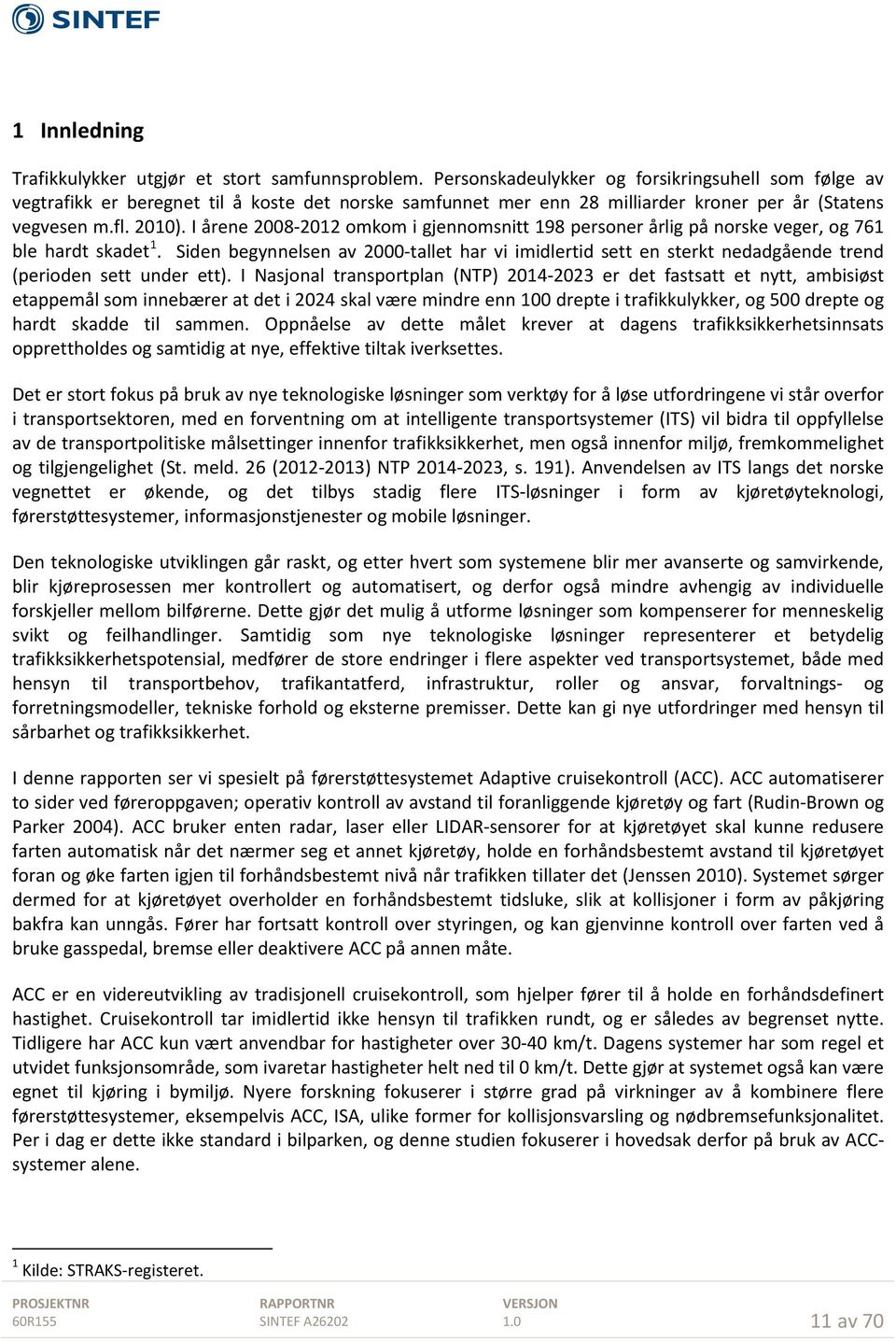 I årene 2008-2012 omkom i gjennomsnitt 198 personer årlig på norske veger, og 761 ble hardt skadet 1.