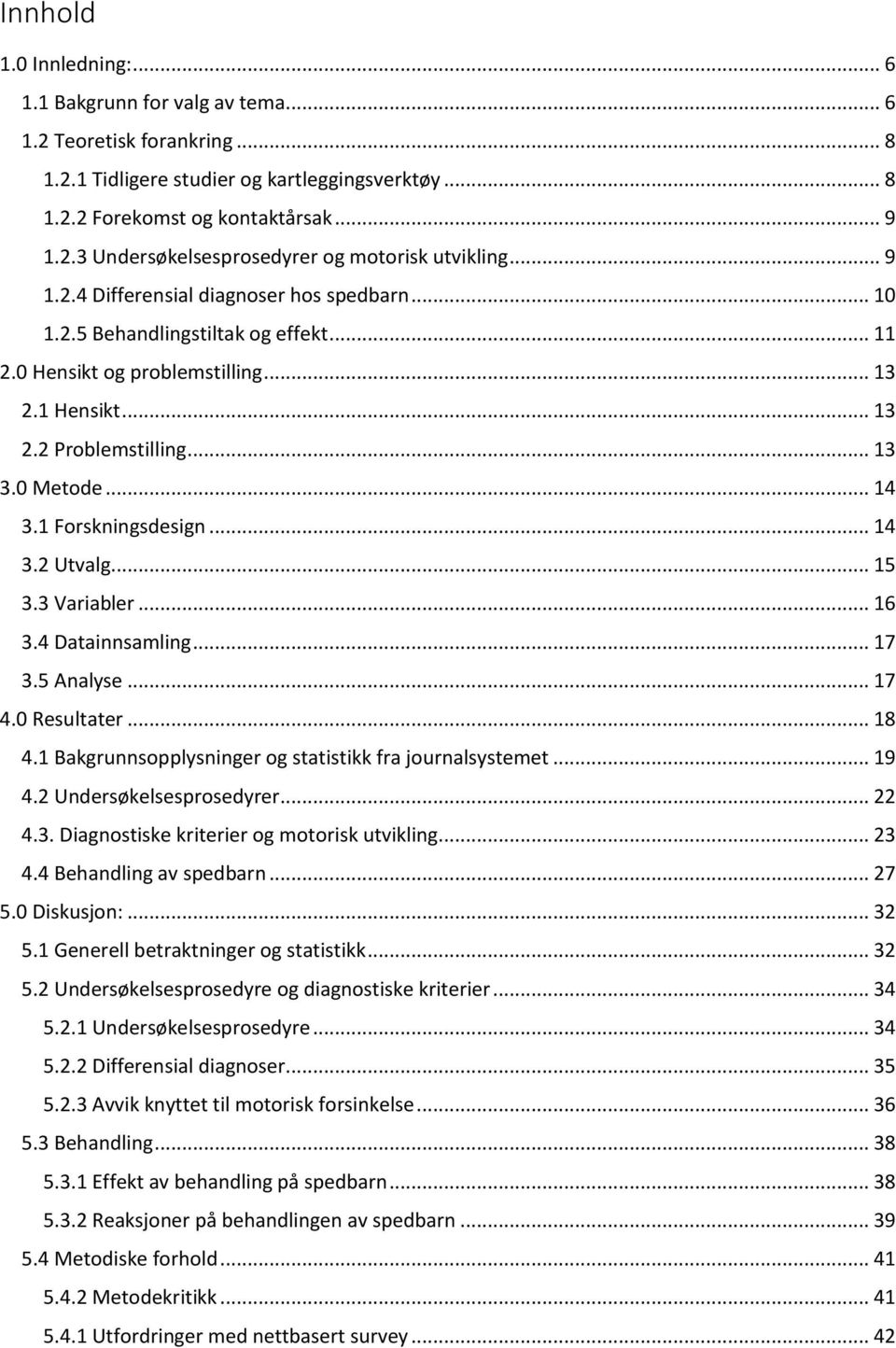 1 Forskningsdesign... 14 3.2 Utvalg... 15 3.3 Variabler... 16 3.4 Datainnsamling... 17 3.5 Analyse... 17 4.0 Resultater... 18 4.1 Bakgrunnsopplysninger og statistikk fra journalsystemet... 19 4.