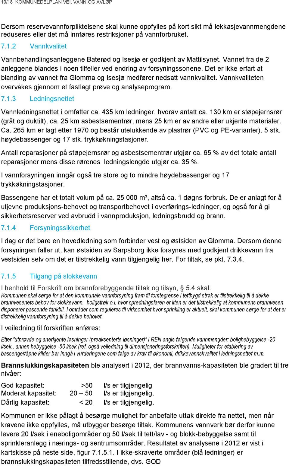 Vannkvaliteten overvåkes gjennom et fastlagt prøve og analyseprogram. 7.1.3 Ledningsnettet Vannledningsnettet i omfatter ca. 435 km ledninger, hvorav antatt ca.