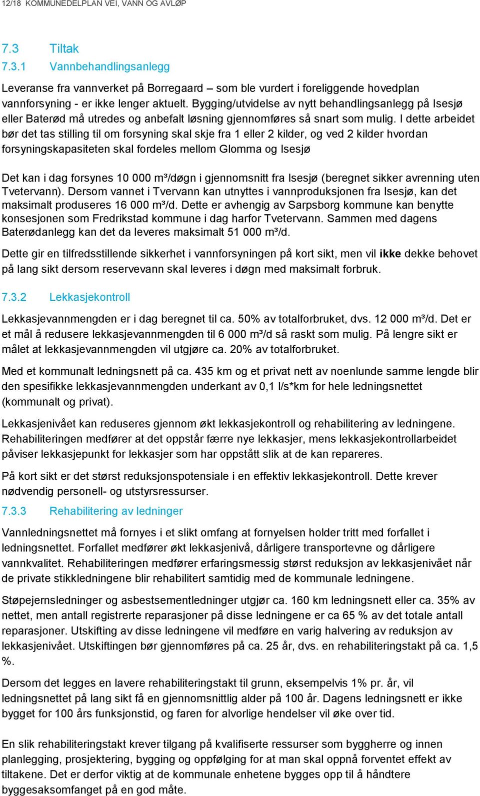 I dette arbeidet bør det tas stilling til om forsyning skal skje fra 1 eller 2 kilder, og ved 2 kilder hvordan forsyningskapasiteten skal fordeles mellom Glomma og Isesjø Det kan i dag forsynes 10