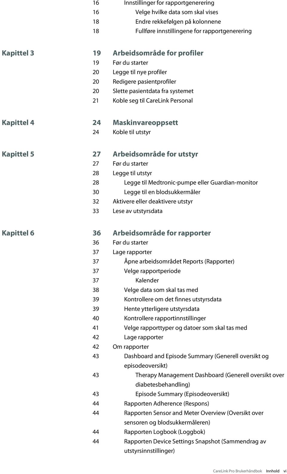 Kapittel 5 27 Arbeidsområde for utstyr 27 Før du starter 28 Legge til utstyr 28 Legge til Medtronic-pumpe eller Guardian-monitor 30 Legge til en blodsukkermåler 32 Aktivere eller deaktivere utstyr 33