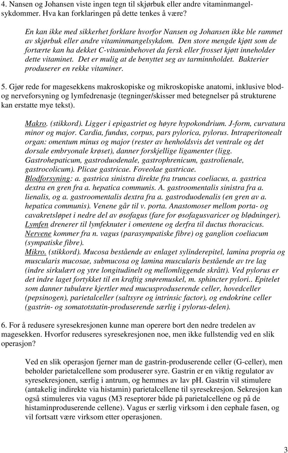 Den store mengde kjøtt som de fortærte kan ha dekket C-vitaminbehovet da fersk eller frosset kjøtt inneholder dette vitaminet. Det er mulig at de benyttet seg av tarminnholdet.