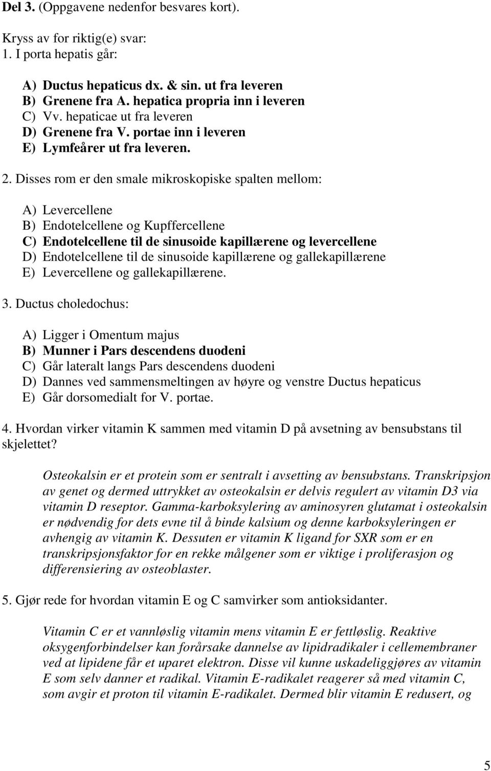 Disses rom er den smale mikroskopiske spalten mellom: A) Levercellene B) Endotelcellene og Kupffercellene C) Endotelcellene til de sinusoide kapillærene og levercellene D) Endotelcellene til de