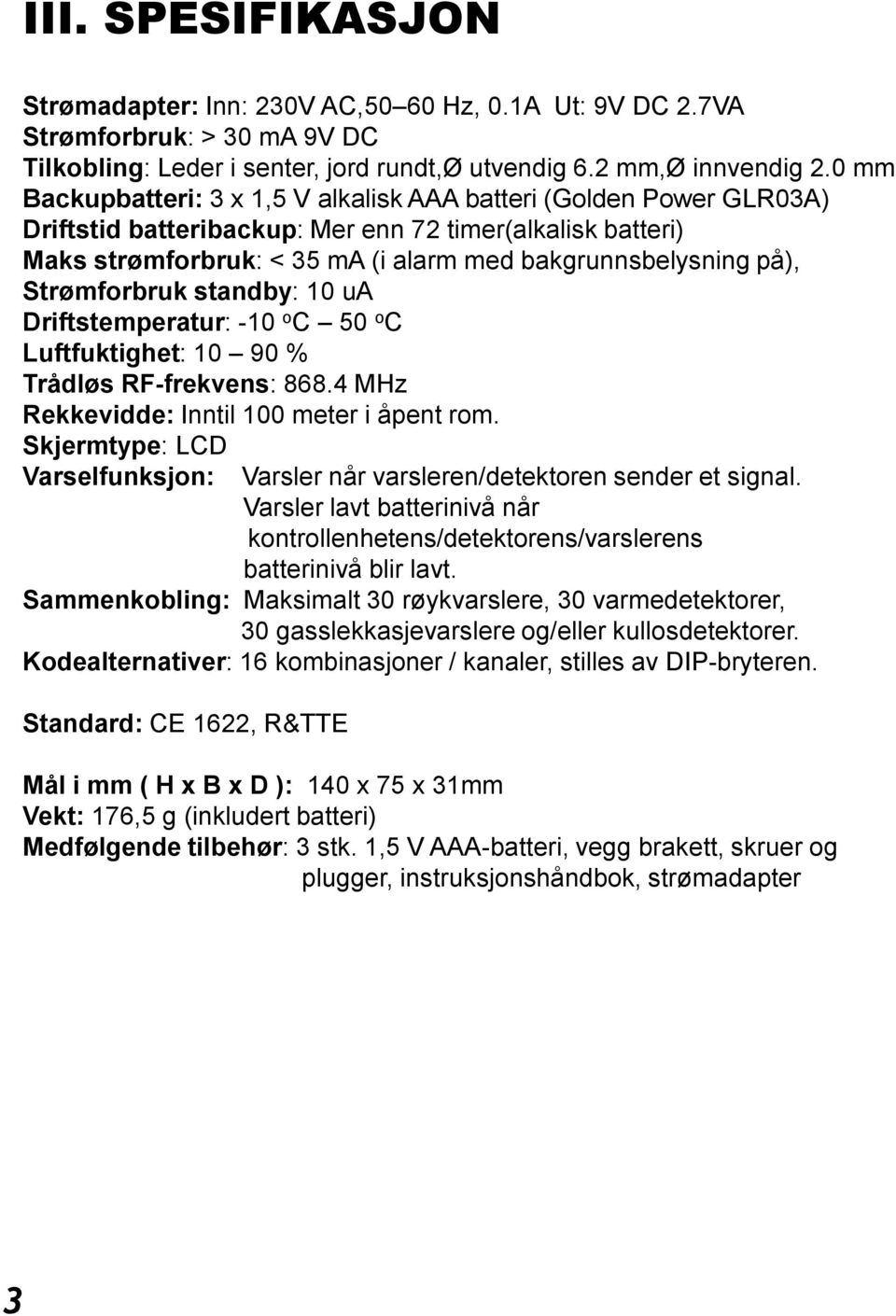 Strømforbruk standby: 10 ua Driftstemperatur: -10 o C 50 o C Luftfuktighet: 10 90 % Trådløs RF-frekvens: 868.4 MHz Rekkevidde: Inntil 1 meter i åpent rom.