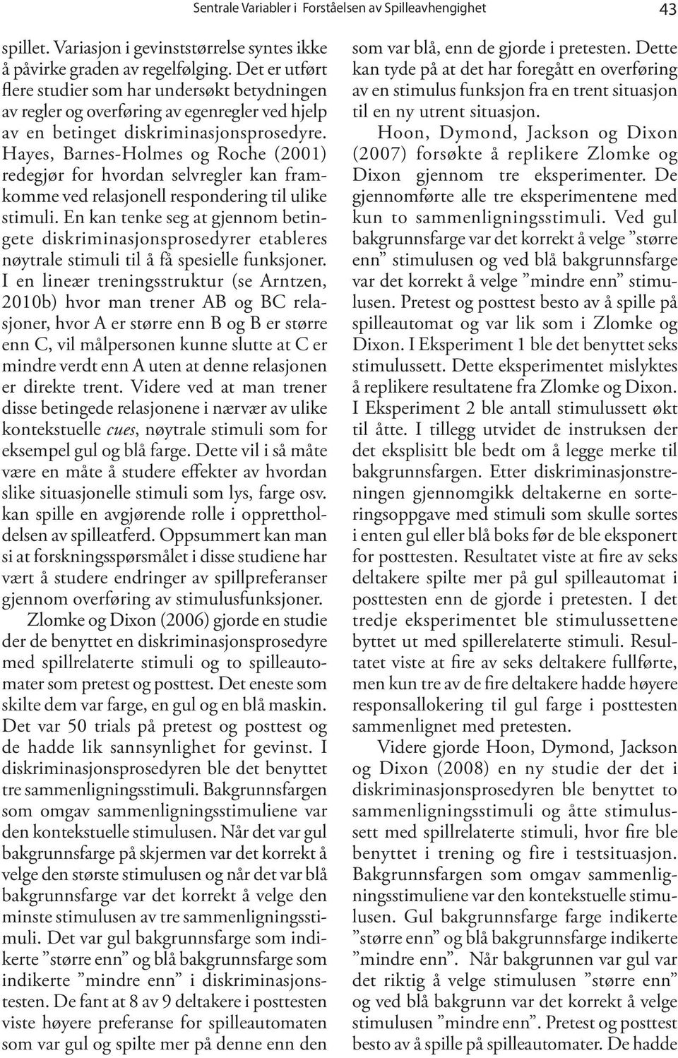 Hayes, Barnes-Holmes og Roche (2001) redegjør for hvordan selvregler kan framkomme ved relasjonell respondering til ulike stimuli.