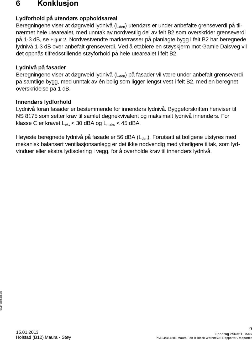 Ved å etablere en støyskjerm mot Gamle Dalsveg vil det oppnås tilfredsstillende støyforhold på hele utearealet i felt B2.