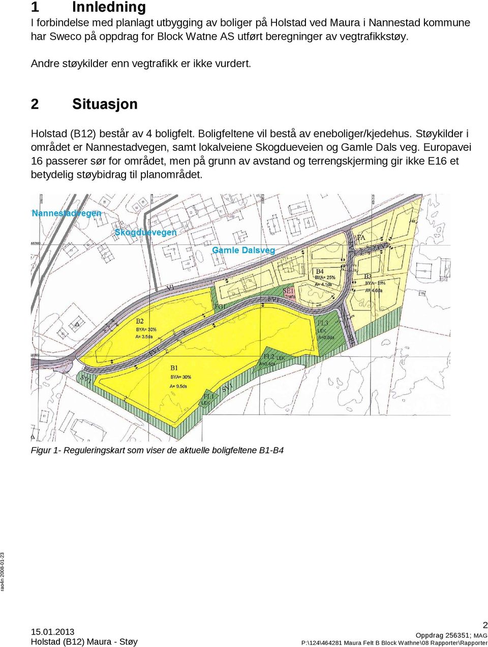 Boligfeltene vil bestå av eneboliger/kjedehus. Støykilder i området er Nannestadvegen, samt lokalveiene Skogdueveien og Gamle Dals veg.
