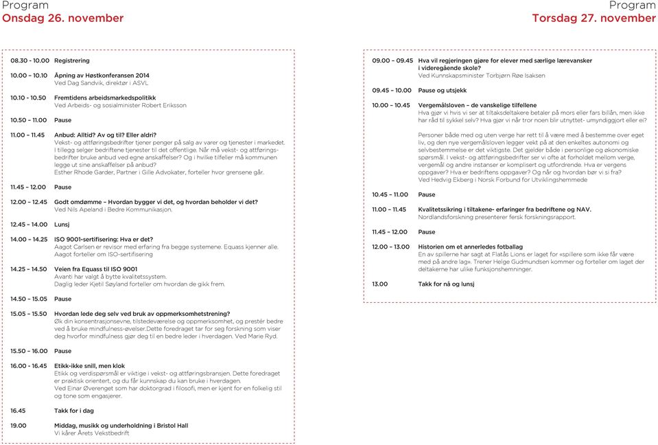 Vekst- og attføringsbedrifter tjener penger på salg av varer og tjenester i markedet. I tillegg selger bedriftene tjenester til det offentlige.