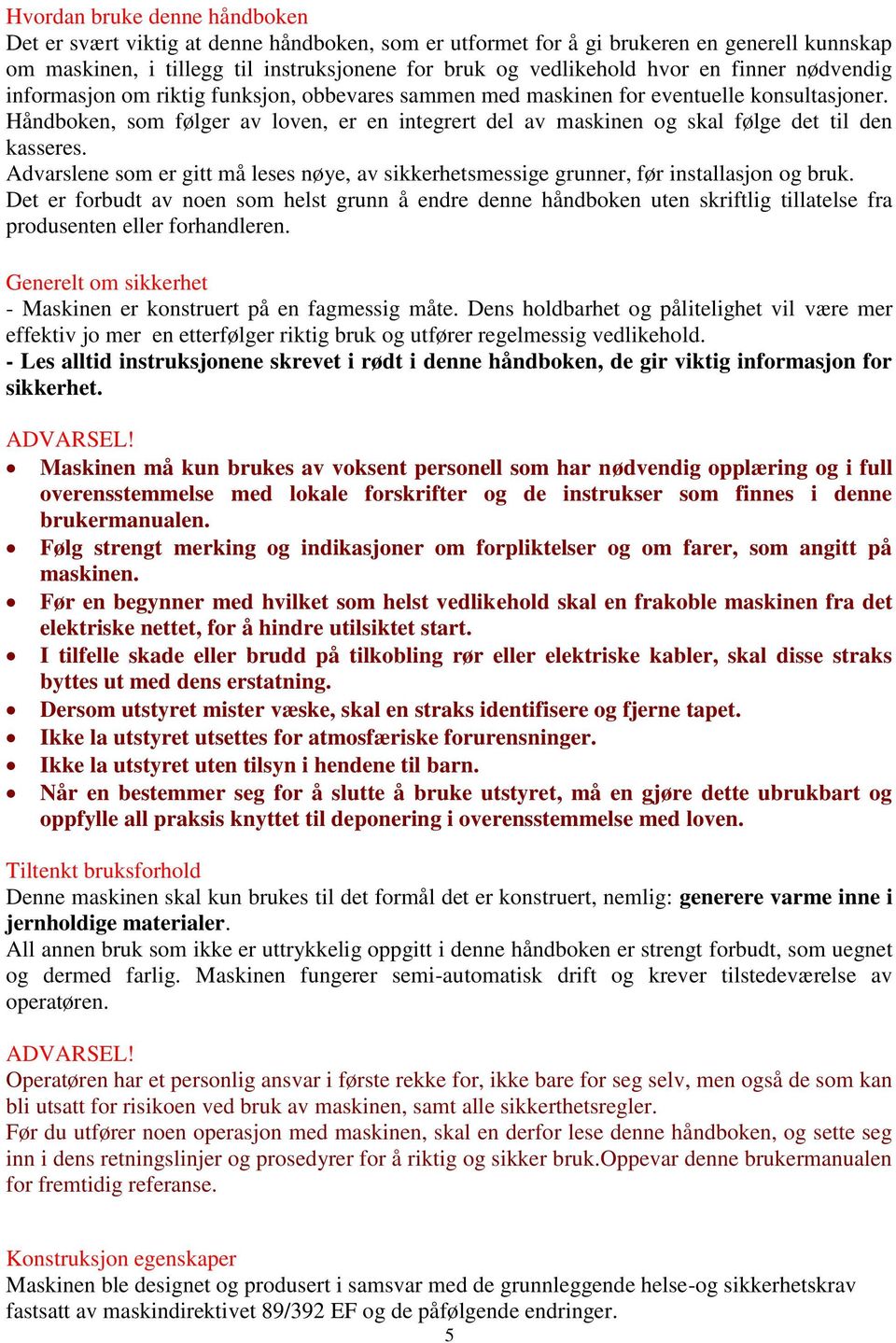 Håndboken, som følger av loven, er en integrert del av maskinen og skal følge det til den kasseres. Advarslene som er gitt må leses nøye, av sikkerhetsmessige grunner, før installasjon og bruk.