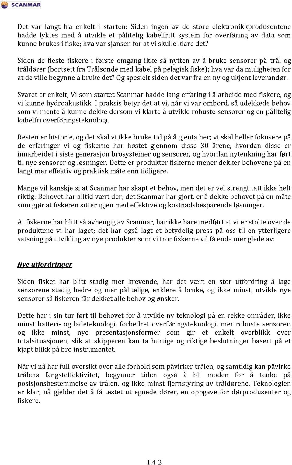 Siden de fleste fiskere i første omgang ikke så nytten av å bruke sensorer på trål og tråldører (bortsett fra Trålsonde med kabel på pelagisk fiske); hva var da muligheten for at de ville begynne å