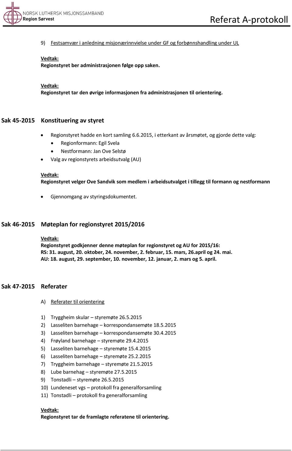 6.2015, i etterkant av årsmøtet, og gjorde dette valg: Regionformann: Egil Svela Nestformann: Jan Ove Selstø Valg av regionstyrets arbeidsutvalg (AU) Regionstyret velger Ove Sandvik som medlem i