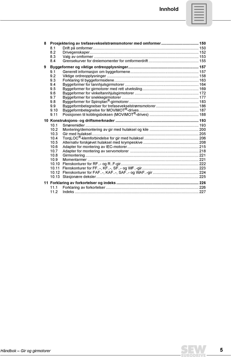 3 Forklaring til byggeformsidene... 163 9.4 Byggeformer for tannhjulsgirmotorer... 164 9.5 Byggeformer for girmotorer med rett utveksling... 169 9.6 Byggeformer for vinkeltannhjulsgirmotorer... 172 9.