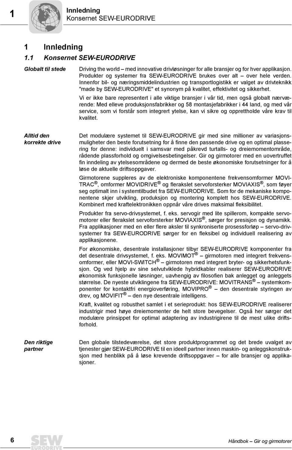 Innenfor bil- og næringsmiddelindustrien og transportlogistikk er valget av drivteknikk "made by SEW-EURODRIVE" et synonym på kvalitet, effektivitet og sikkerhet.