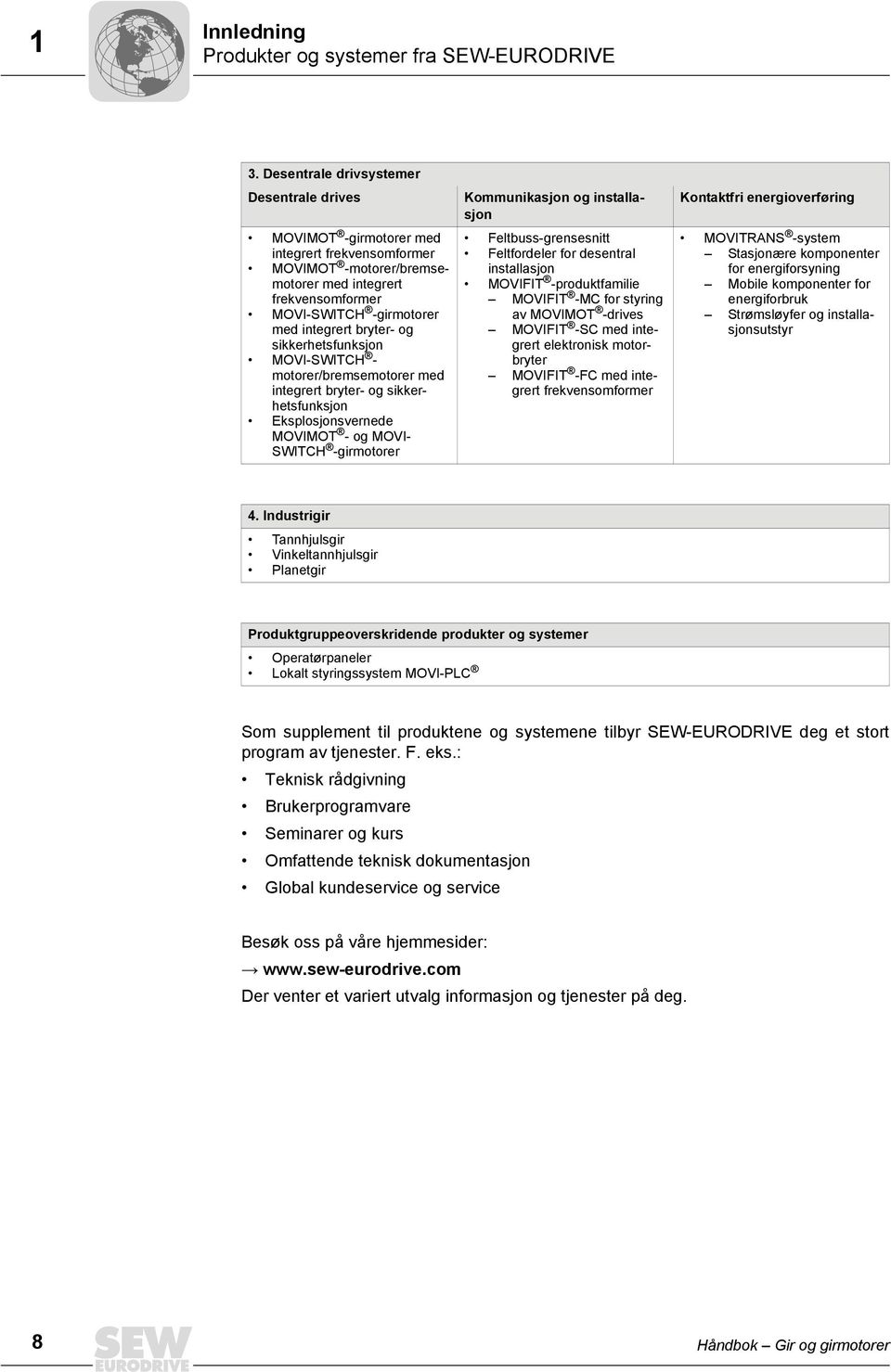 bryter- og sikkerhetsfunksjon MOVI-SWITCH - motorer/bremsemotorer med integrert bryter- og sikkerhetsfunksjon Eksplosjonsvernede MOVIMOT - og MOVI- SWITCH -girmotorer Kommunikasjon og installasjon