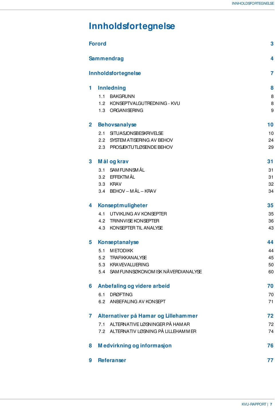 1 UTVIKLING AV KONSEPTER 35 4.2 TRINNVISE KONSEPTER 36 4.3 KONSEPTER TIL ANALYSE 43 5 analyse 44 5.1 METODIKK 44 5.2 TRAFIKKANALYSE 45 5.3 KRAVEVALUERING 50 5.