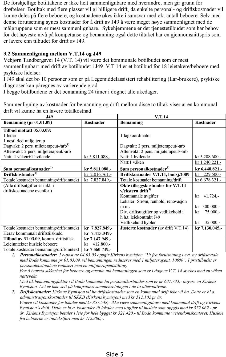 Selv med denne forutsetning synes kostnader for å drift av J49 å være meget høye sammenlignet med de målgruppene som er mest sammenlignbare.