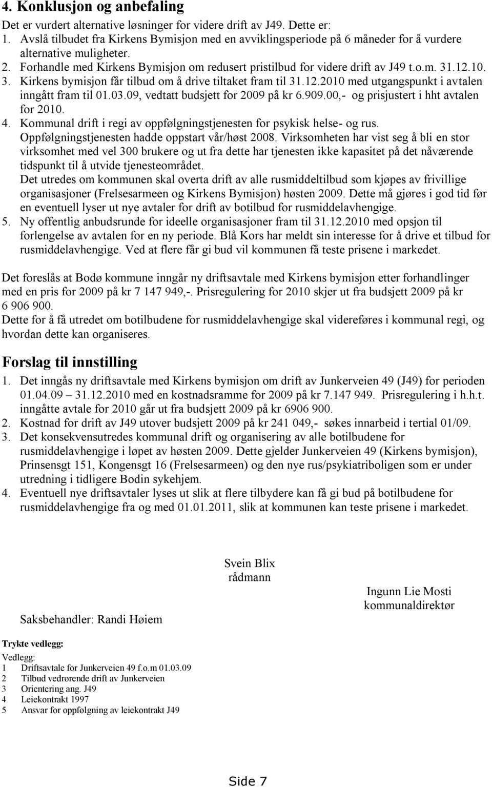 12.10. 3. Kirkens bymisjon får tilbud om å drive tiltaket fram til 31.12.2010 med utgangspunkt i avtalen inngått fram til 01.03.09, vedtatt budsjett for 2009 på kr 6.909.