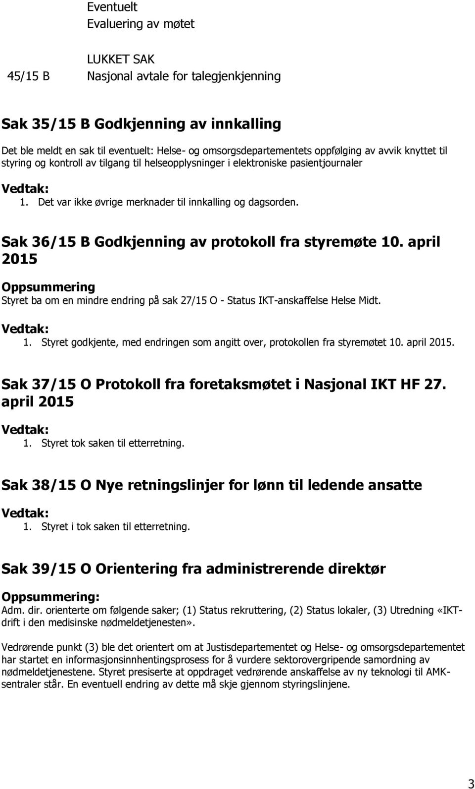 Sak 36/15 B odkjenning av protokoll fra styremøte 10. april 2015 Oppsummering Styret ba om en mindre endring på sak 27/15 O - Status IKT-anskaffelse Helse Midt. Vedtak: 1.