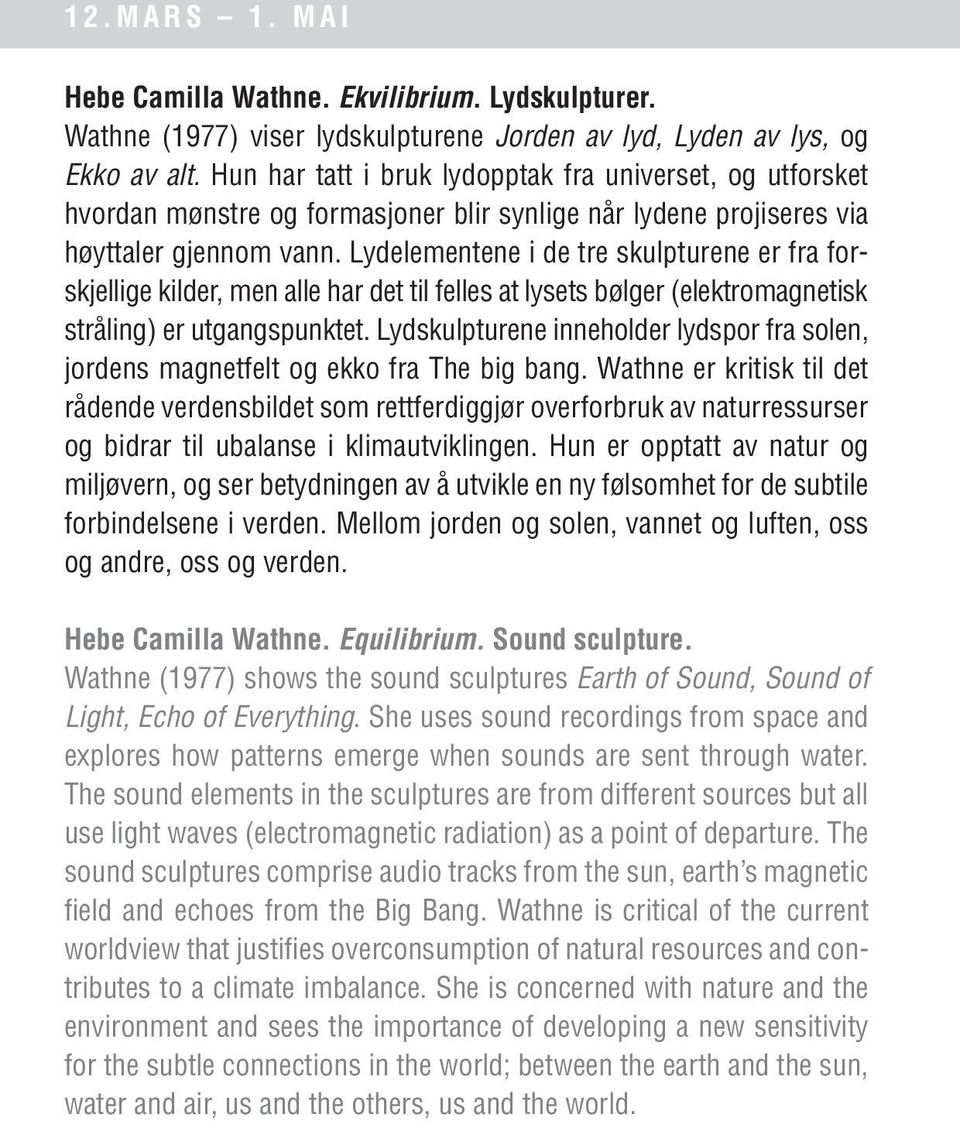 Lydelementene i de tre skulpturene er fra forskjellige kilder, men alle har det til felles at lysets bølger (elektromagnetisk stråling) er utgangspunktet.