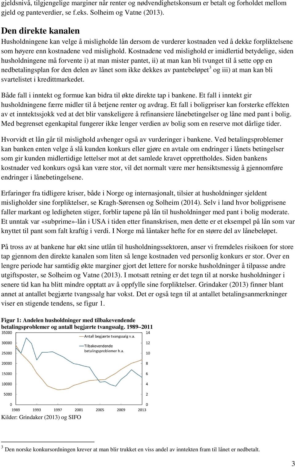 Kostnadene ved mislighold er imidlertid betydelige, siden husholdningene må forvente i) at man mister pantet, ii) at man kan bli tvunget til å sette opp en nedbetalingsplan for den delen av lånet som