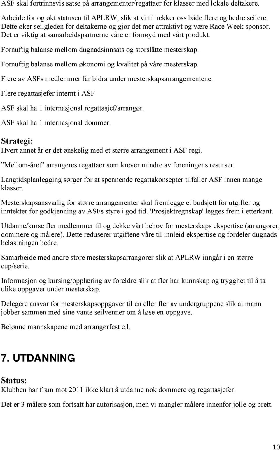 Fornuftig balanse mellom dugnadsinnsats og storslåtte mesterskap. Fornuftig balanse mellom økonomi og kvalitet på våre mesterskap. Flere av ASFs medlemmer får bidra under mesterskapsarrangementene.