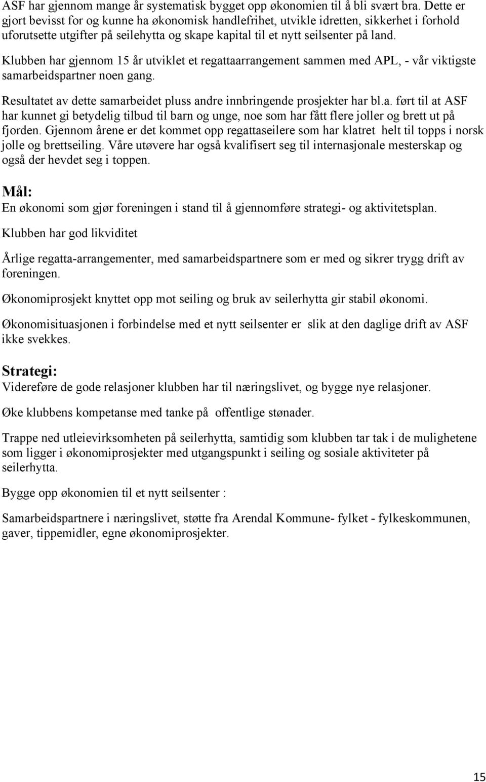 Klubben har gjennom 15 år utviklet et regattaarrangement sammen med APL, - vår viktigste samarbeidspartner noen gang. Resultatet av dette samarbeidet pluss andre innbringende prosjekter har bl.a. ført til at ASF har kunnet gi betydelig tilbud til barn og unge, noe som har fått flere joller og brett ut på fjorden.