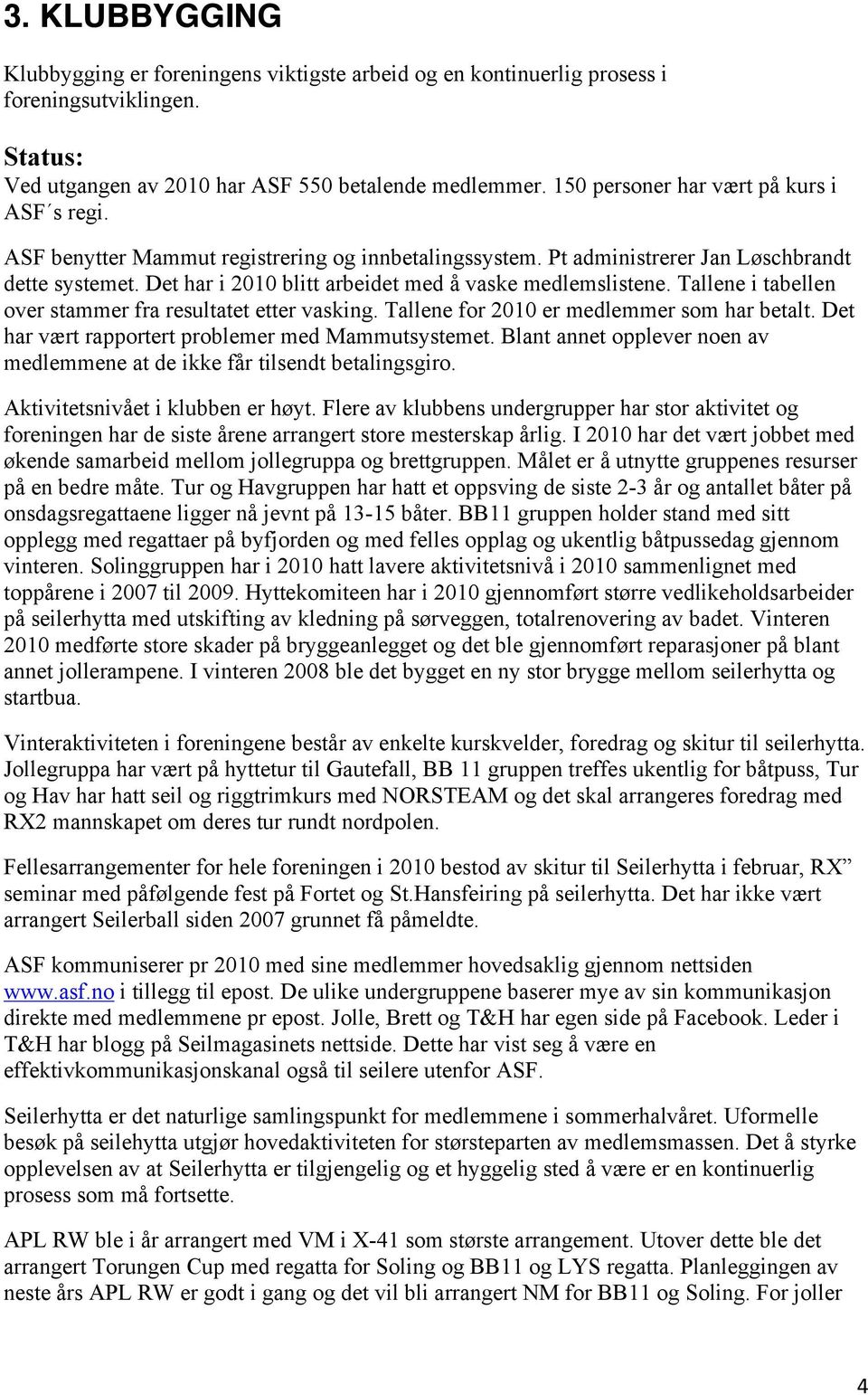 Det har i 2010 blitt arbeidet med å vaske medlemslistene. Tallene i tabellen over stammer fra resultatet etter vasking. Tallene for 2010 er medlemmer som har betalt.