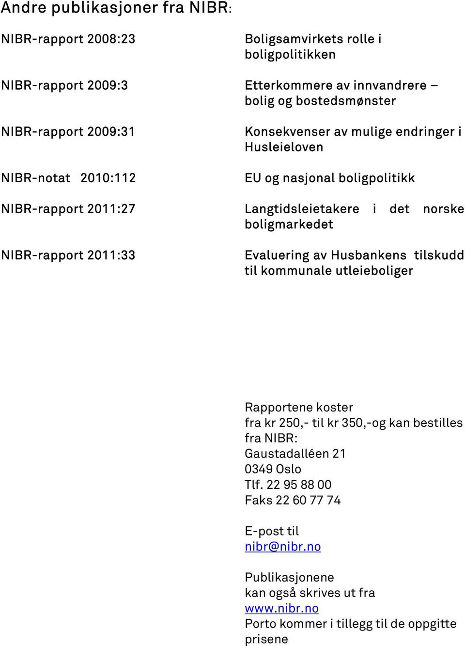 boligmarkedet NIBR-rapport 2011:33 Evaluering av Husbankens tilskudd til kommunale utleieboliger Rapportene koster fra kr 250,- til kr 350,-og kan bestilles fra NIBR: