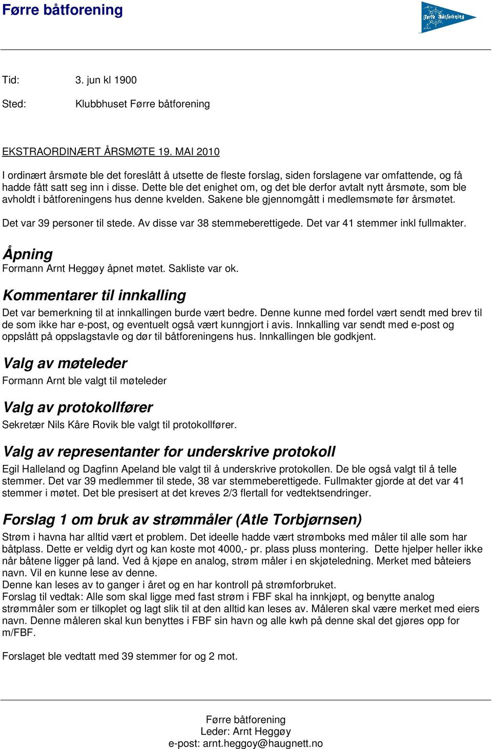 Dette ble det enighet om, og det ble derfor avtalt nytt årsmøte, som ble avholdt i båtforeningens hus denne kvelden. Sakene ble gjennomgått i medlemsmøte før årsmøtet. Det var 39 personer til stede.