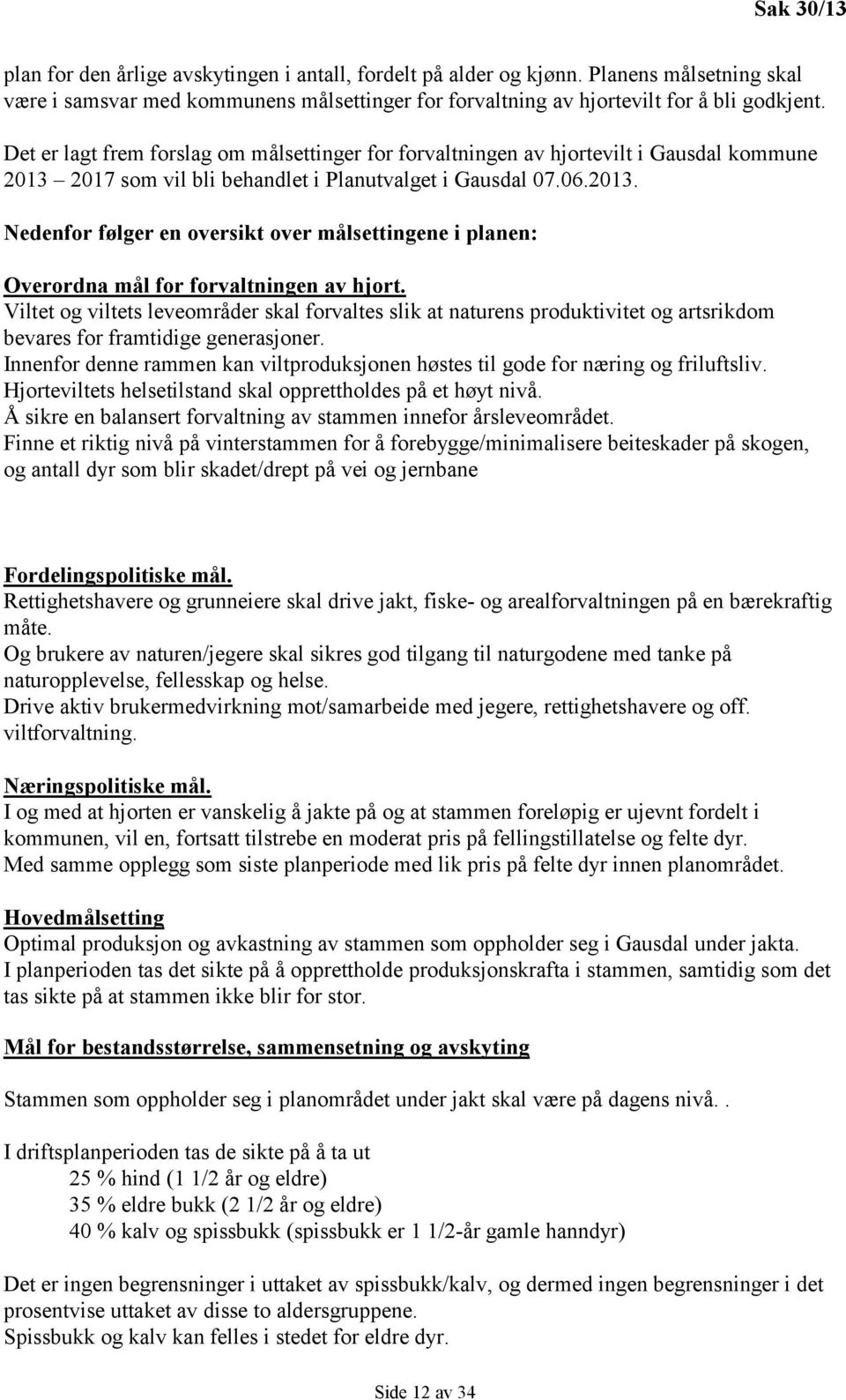 Viltet og viltets leveområder skal forvaltes slik at naturens produktivitet og artsrikdom bevares for framtidige generasjoner.