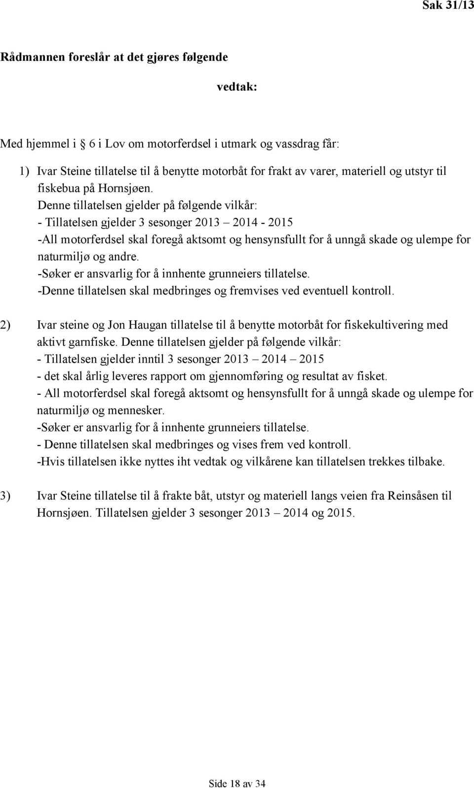 Denne tillatelsen gjelder på følgende vilkår: - Tillatelsen gjelder 3 sesonger 2013 2014-2015 -All motorferdsel skal foregå aktsomt og hensynsfullt for å unngå skade og ulempe for naturmiljø og andre.