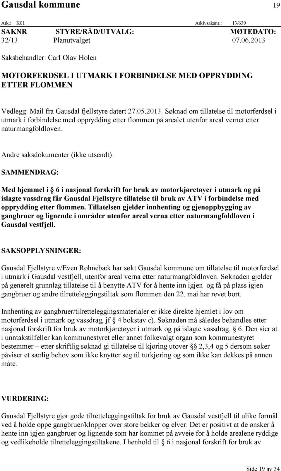 Andre saksdokumenter (ikke utsendt): SAMMENDRAG: Med hjemmel i 6 i nasjonal forskrift for bruk av motorkjøretøyer i utmark og på islagte vassdrag får Gausdal Fjellstyre tillatelse til bruk av ATV i