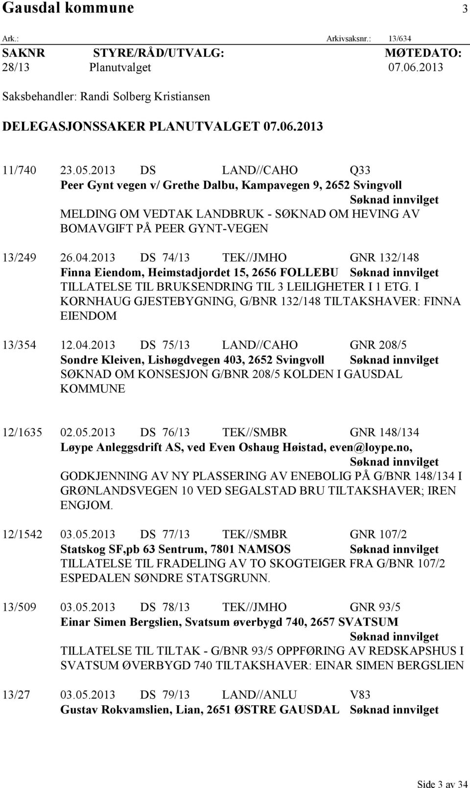 2013 DS 74/13 TEK//JMHO GNR 132/148 Finna Eiendom, Heimstadjordet 15, 2656 FOLLEBU Søknad innvilget TILLATELSE TIL BRUKSENDRING TIL 3 LEILIGHETER I 1 ETG.