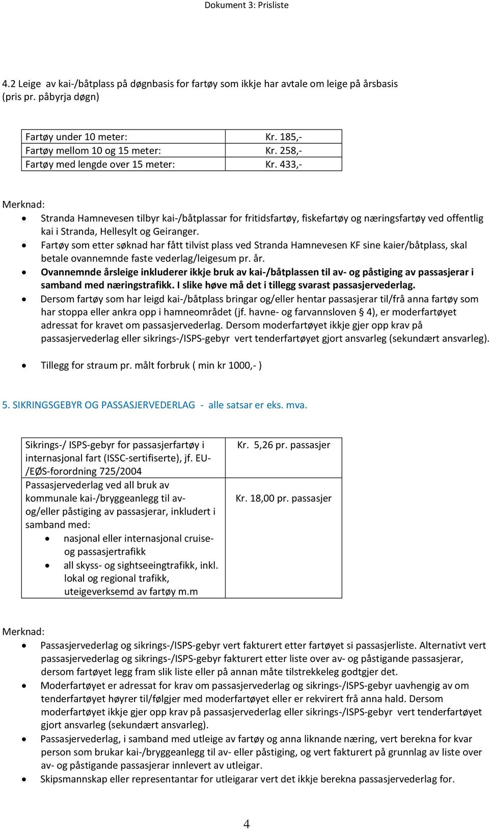 Fartøy som etter søknad har fått tilvist plass ved Stranda Hamnevesen KF sine kaier/båtplass, skal betale ovannemnde faste vederlag/leigesum pr. år.