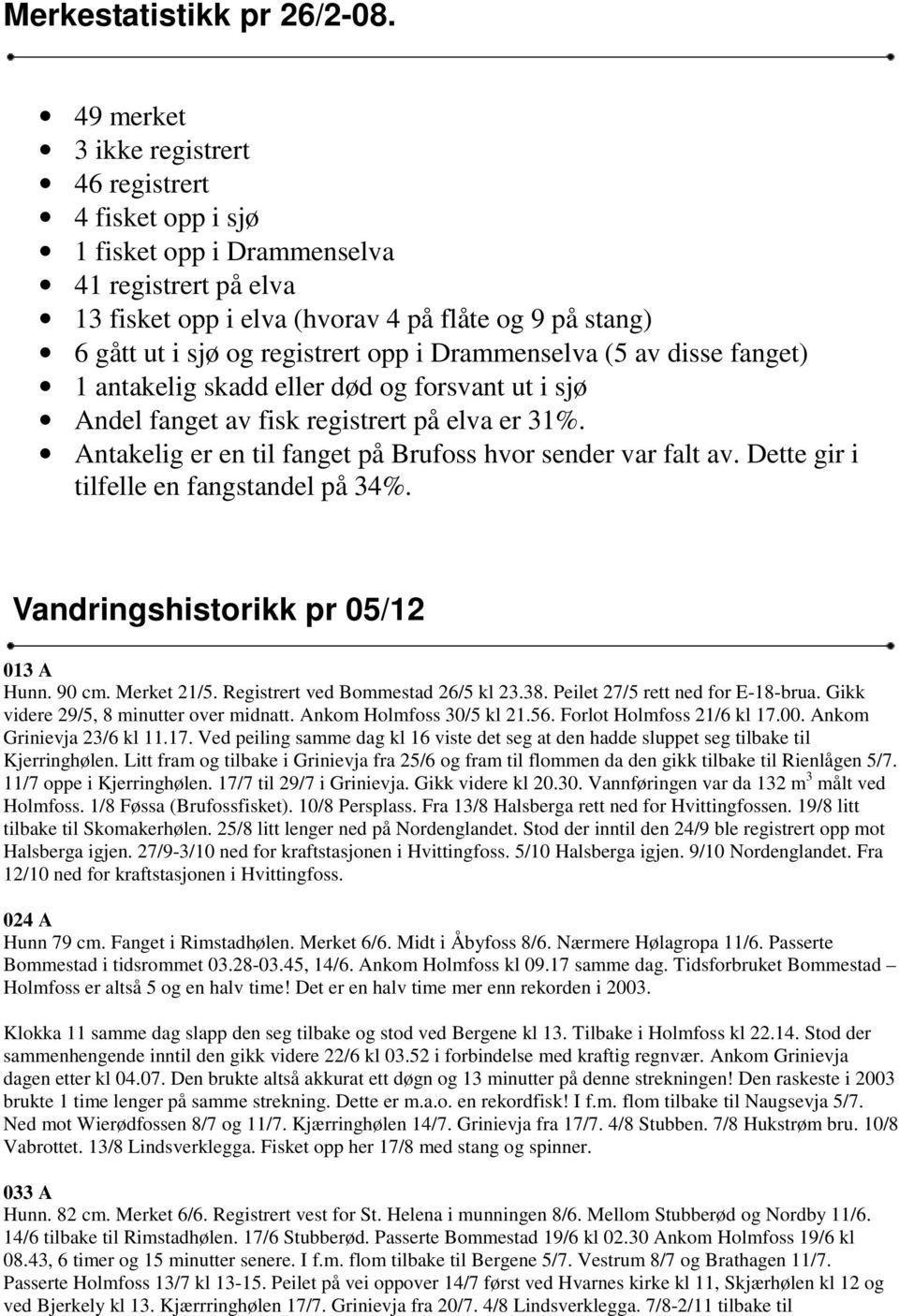 i Drammenselva (5 av disse fanget) 1 antakelig skadd eller død og forsvant ut i sjø Andel fanget av fisk registrert på elva er 31%. Antakelig er en til fanget på Brufoss hvor sender var falt av.