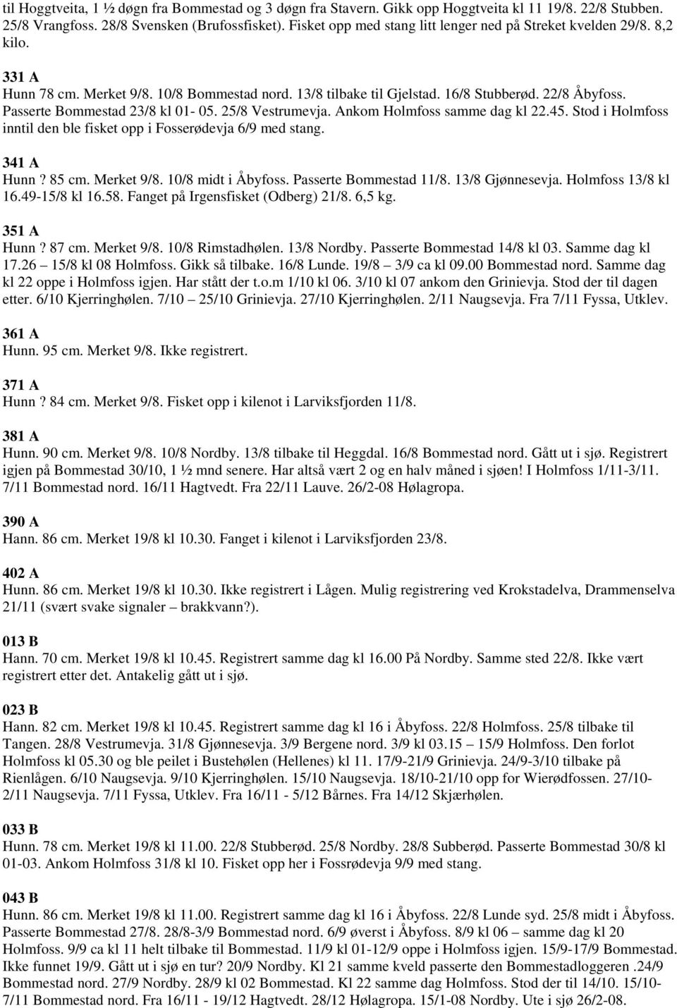 Passerte Bommestad 23/8 kl 01-05. 25/8 Vestrumevja. Ankom Holmfoss samme dag kl 22.45. Stod i Holmfoss inntil den ble fisket opp i Fosserødevja 6/9 med stang. 341 A Hunn? 85 cm. Merket 9/8.