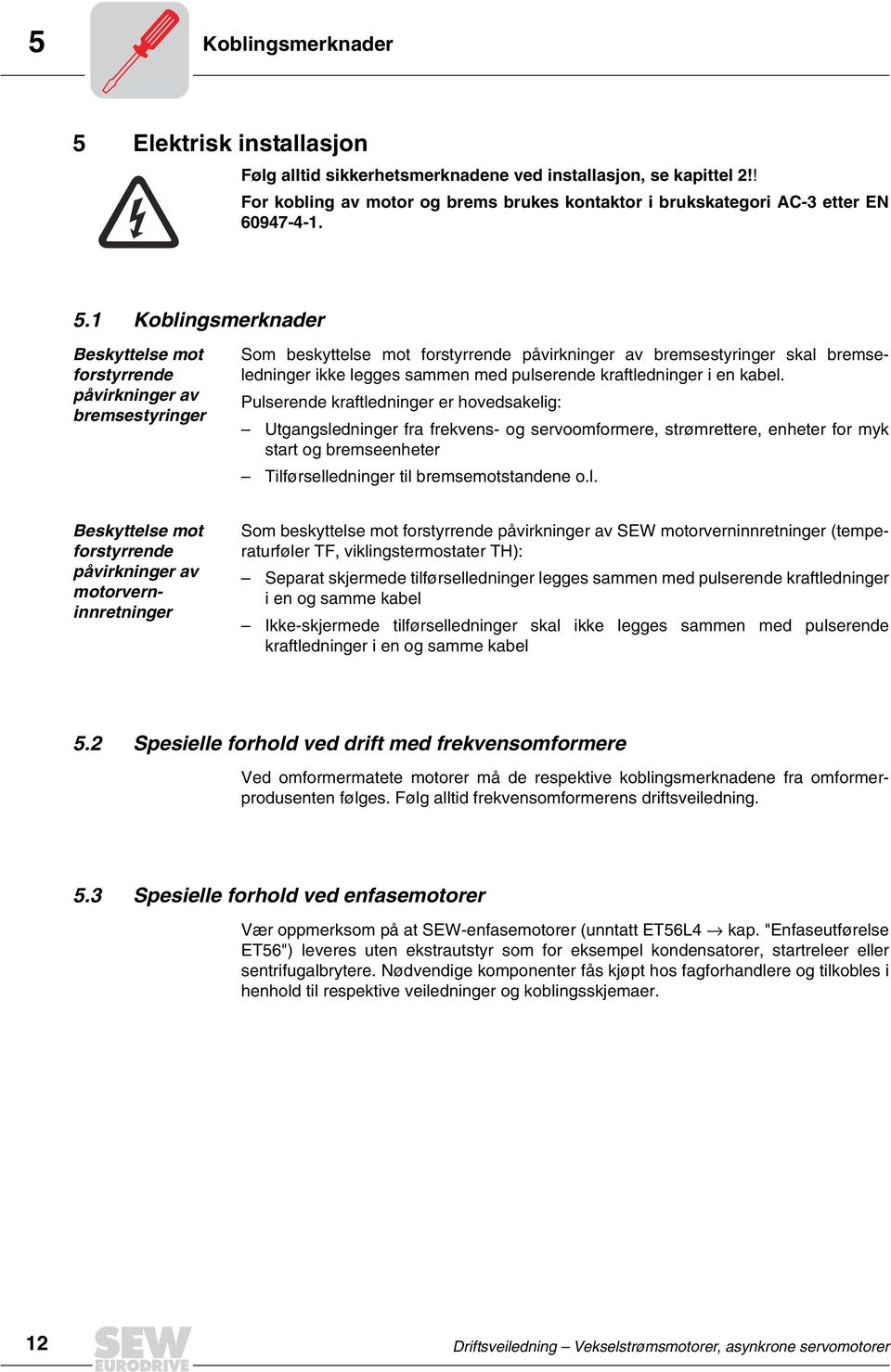 1 Koblingsmerknader Beskyttelse mot forstyrrende påvirkninger av bremsestyringer Som beskyttelse mot forstyrrende påvirkninger av bremsestyringer skal bremseledninger ikke legges sammen med