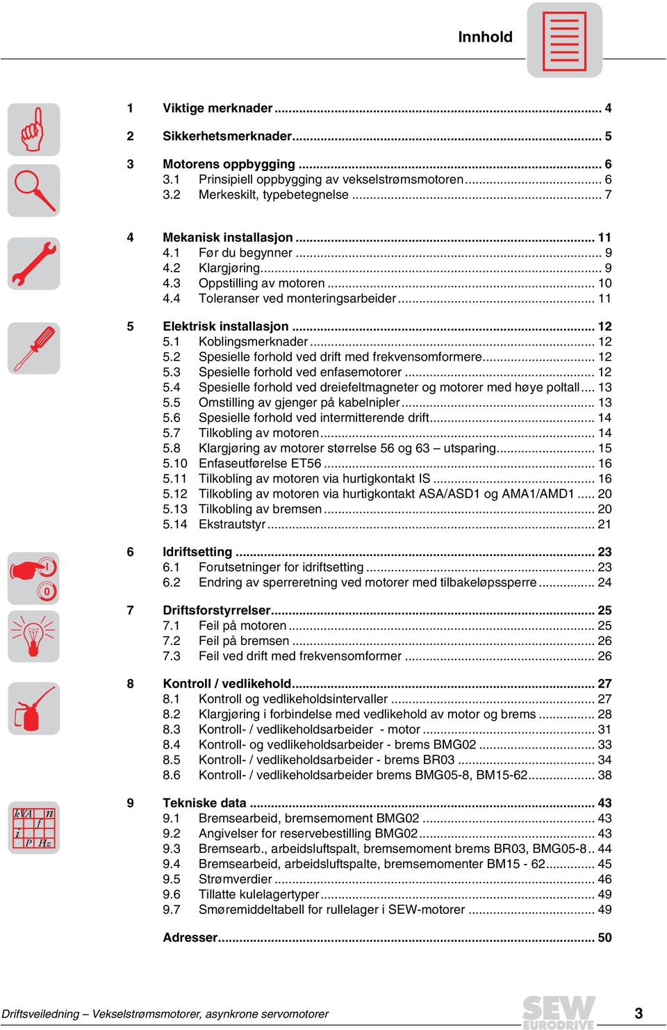 1 Koblingsmerknader... 12 5.2 Spesielle forhold ved drift med frekvensomformere... 12 5.3 Spesielle forhold ved enfasemotorer... 12 5.4 Spesielle forhold ved dreiefeltmagneter og motorer med høye poltall.