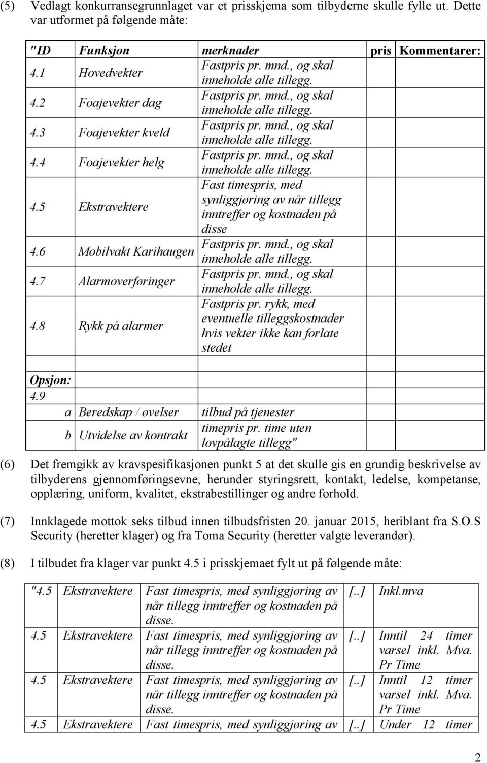 8 Rykk på alarmer Fastpris pr. rykk, med eventuelle tilleggskostnader hvis vekter ikke kan forlate stedet Opsjon: 4.9 a Beredskap / øvelser b Utvidelse av kontrakt tilbud på tjenester timepris pr.