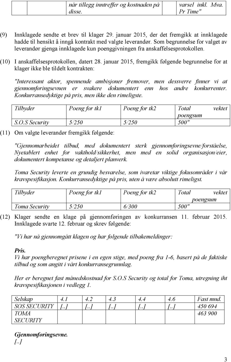 Som begrunnelse for valget av leverandør gjenga innklagede kun poenggivningen fra anskaffelsesprotokollen. (10) I anskaffelsesprotokollen, datert 28.