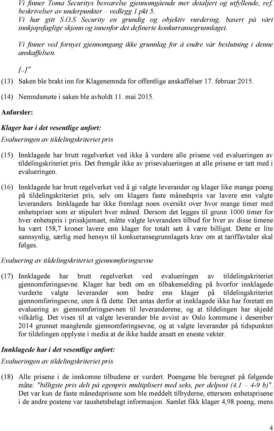 Vi finner ved fornyet gjennomgang ikke grunnlag for å endre vår beslutning i denne anskaffelsen. [..]" (13) Saken ble brakt inn for Klagenemnda for offentlige anskaffelser 17. februar 2015.