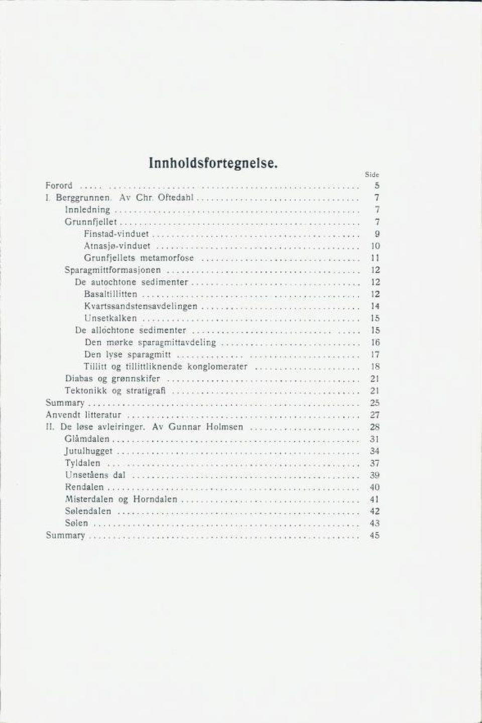 Basaltillitten 12 Kvartssandstensavdelingen 14 Unsetkalken 15 De allochtone sedimenter 15 Den mørke sparagmittavdeling 16 Den lyse sparagmitt 17 Tillitt og