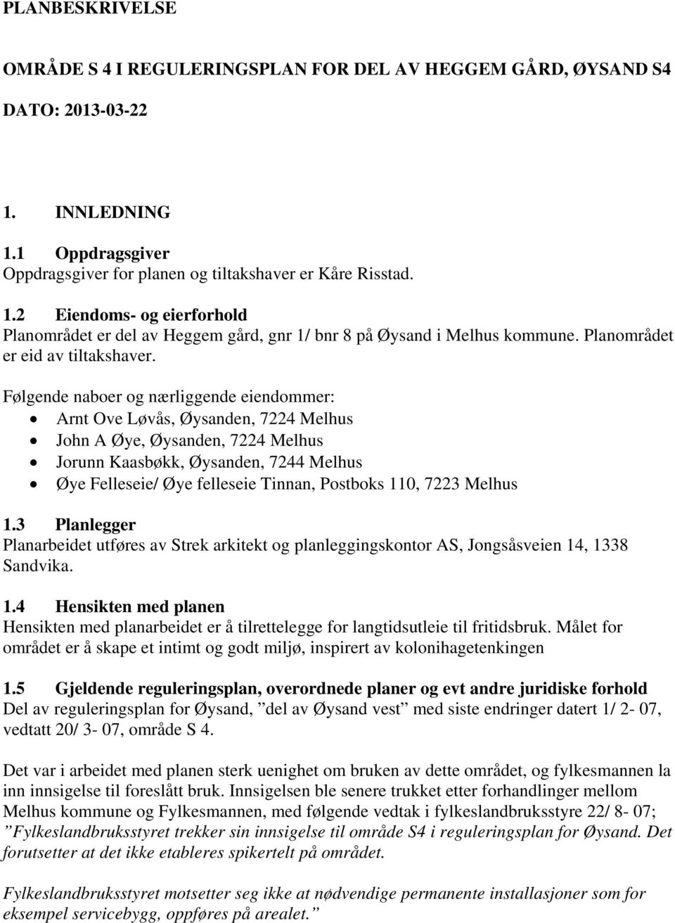 Følgende naboer og nærliggende eiendommer: Arnt Ove Løvås, Øysanden, 7224 Melhus John A Øye, Øysanden, 7224 Melhus Jorunn Kaasbøkk, Øysanden, 7244 Melhus Øye Felleseie/ Øye felleseie Tinnan, Postboks