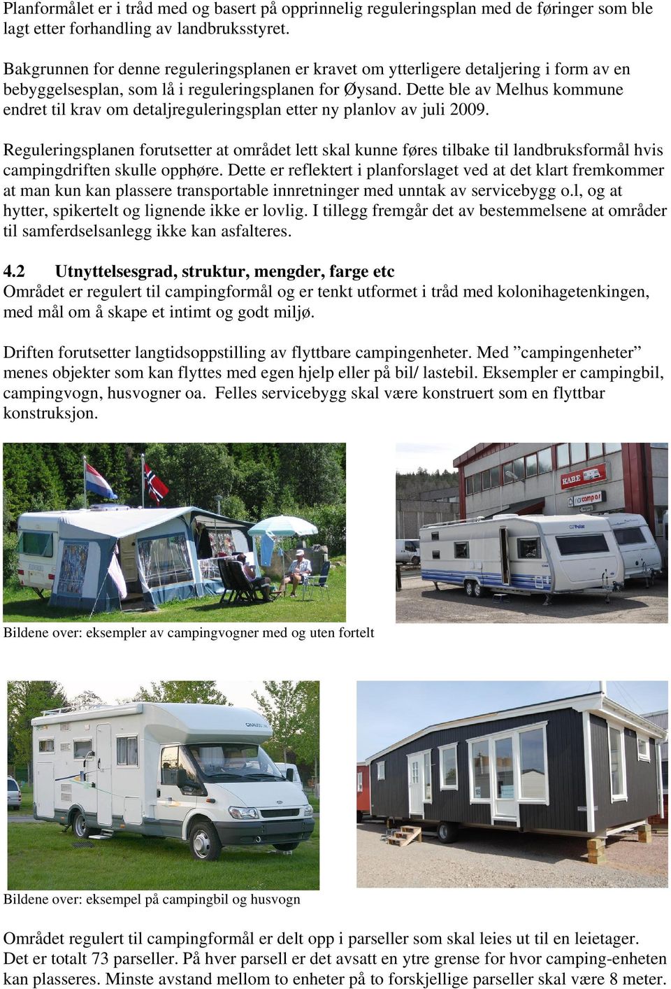 Dette ble av Melhus kommune endret til krav om detaljreguleringsplan etter ny planlov av juli 2009.