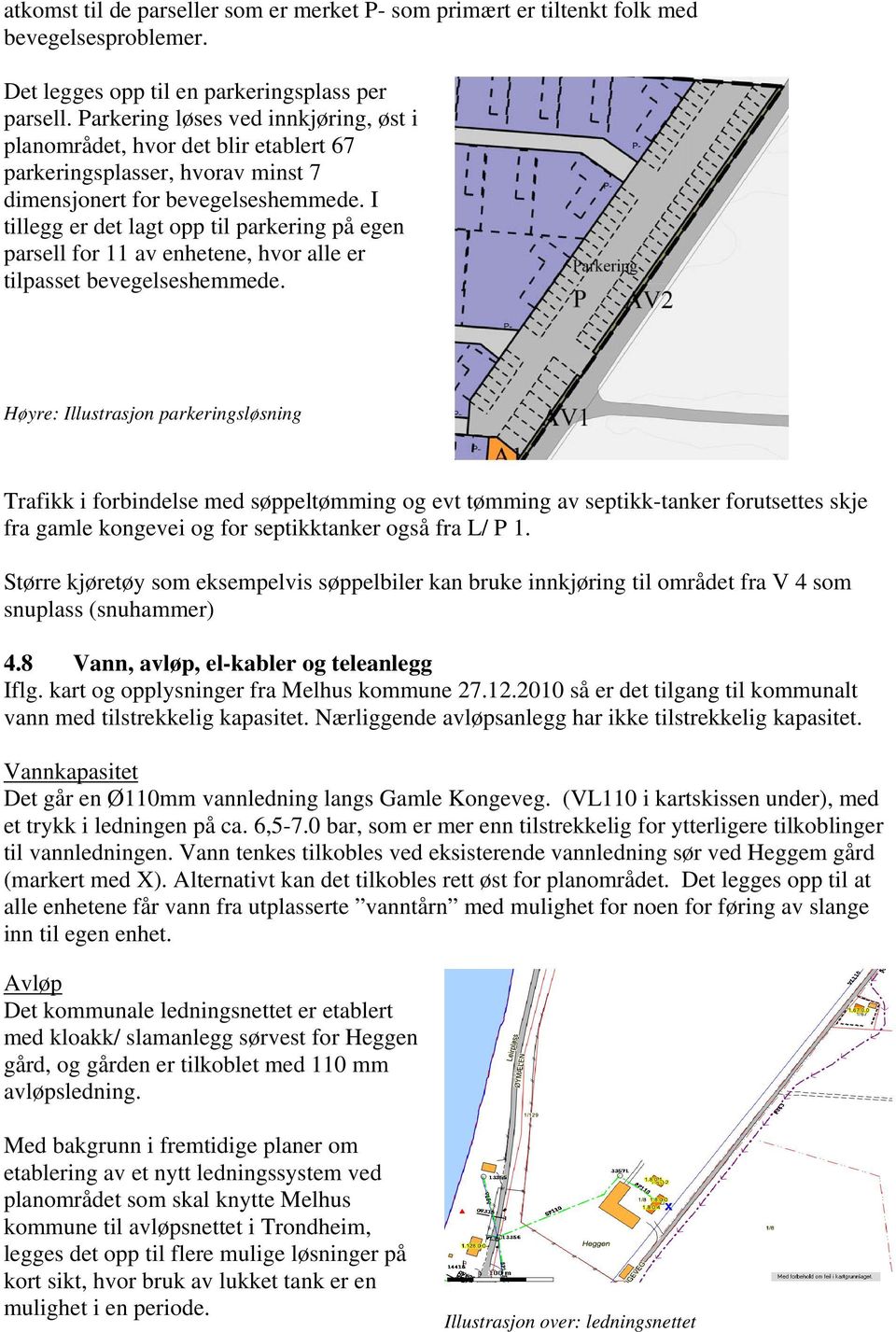 I tillegg er det lagt opp til parkering på egen parsell for 11 av enhetene, hvor alle er tilpasset bevegelseshemmede.