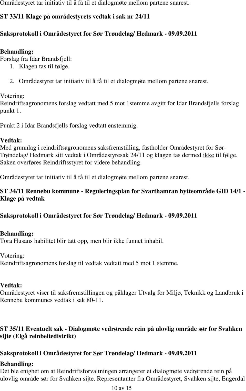 Reindriftsagronomens forslag vedtatt med 5 mot 1stemme avgitt for Idar Brandsfjells forslag punkt 1. Punkt 2 i Idar Brandsfjells forslag vedtatt enstemmig.