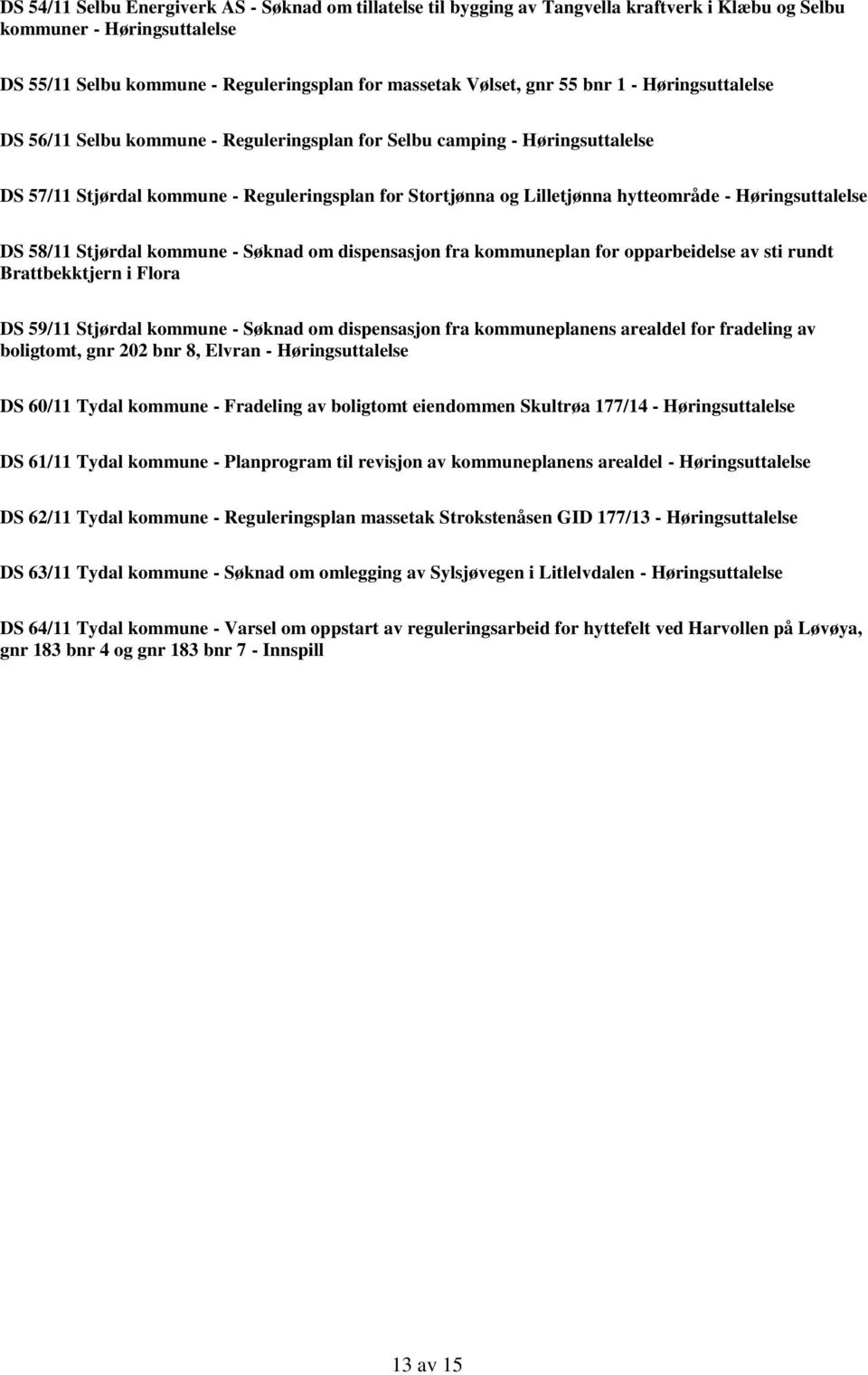 fra kommuneplan for opparbeidelse av sti rundt Brattbekktjern i Flora DS 59/11 Stjørdal kommune - Søknad om dispensasjon fra kommuneplanens arealdel for fradeling av boligtomt, gnr 202 bnr 8, Elvran