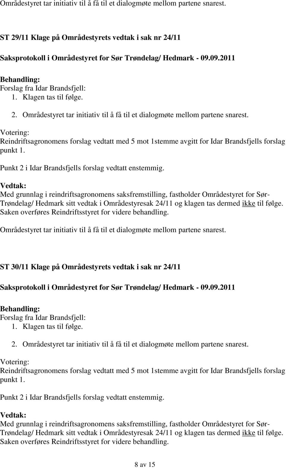 Med grunnlag i reindriftsagronomens saksfremstilling, fastholder Områdestyret for Sør- Trøndelag/ Hedmark sitt vedtak i Områdestyresak 24/11 og klagen tas dermed ikke til følge.